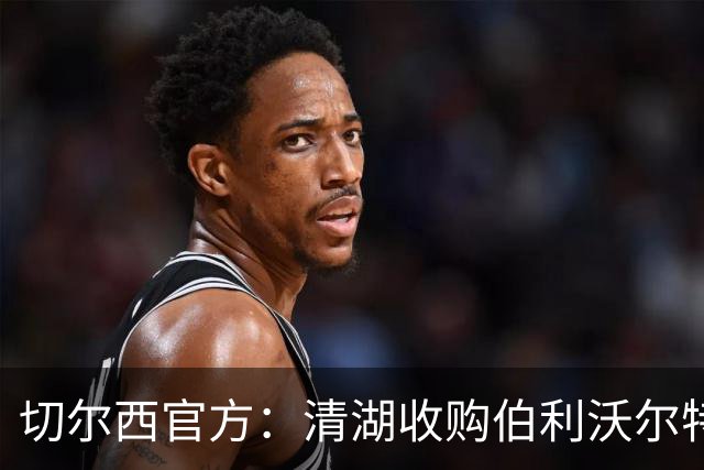 切尔西官方：清湖收购伯利/沃尔特股份，将获得俱乐部完全控制权