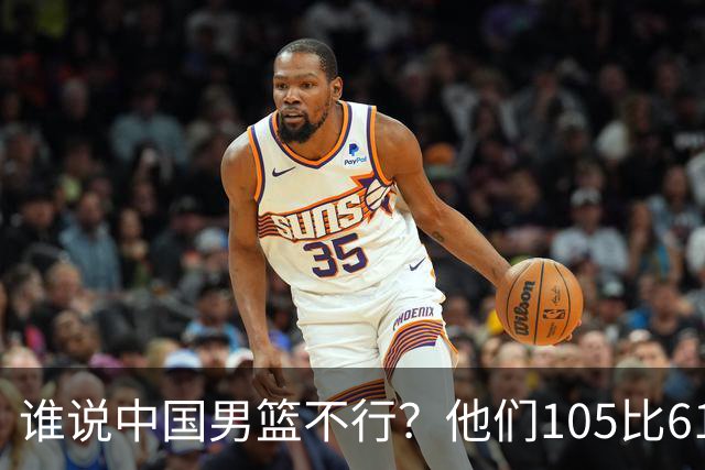 谁说中国男篮不行？他们105比61大胜菲律宾，美国梦之队重现吗？